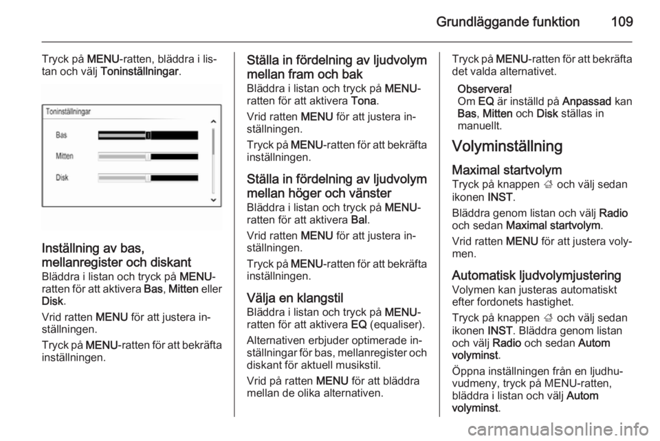 OPEL INSIGNIA 2015  Handbok för infotainmentsystem Grundläggande funktion109
Tryck på MENU-ratten, bläddra i lis‐
tan och välj  Toninställningar .
Inställning av bas,
mellanregister och diskant
Bläddra i listan och tryck på  MENU-
ratten fö