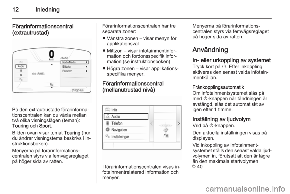 OPEL INSIGNIA 2015 Handbok för infotainmentsystem 12Inledning
Förarinformationscentral
(extrautrustad)
På den extrautrustade förarinforma‐
tionscentralen kan du växla mellan
två olika visningslägen (teman):
Touring och Sport .
Bilden ovan vi OPEL INSIGNIA 2015 Handbok för infotainmentsystem 12Inledning
Förarinformationscentral
(extrautrustad)
På den extrautrustade förarinforma‐
tionscentralen kan du växla mellan
två olika visningslägen (teman):
Touring och Sport .
Bilden ovan vi