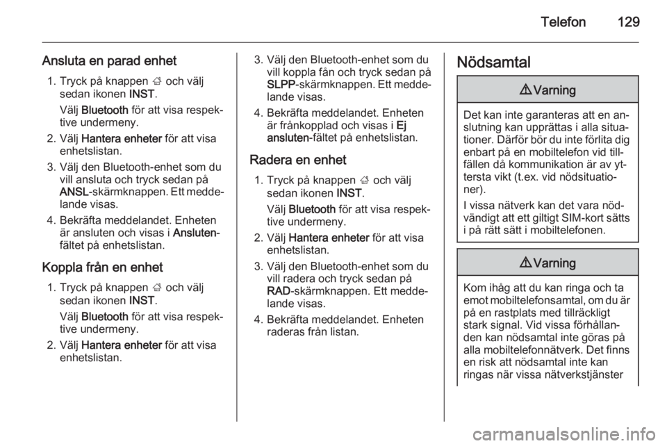 OPEL INSIGNIA 2015  Handbok för infotainmentsystem Telefon129
Ansluta en parad enhet1. Tryck på knappen  ; och välj
sedan ikonen  INST.
Välj  Bluetooth  för att visa respek‐
tive undermeny.
2. Välj  Hantera enheter  för att visa
enhetslistan.
 OPEL INSIGNIA 2015  Handbok för infotainmentsystem Telefon129
Ansluta en parad enhet1. Tryck på knappen  ; och välj
sedan ikonen  INST.
Välj  Bluetooth  för att visa respek‐
tive undermeny.
2. Välj  Hantera enheter  för att visa
enhetslistan.