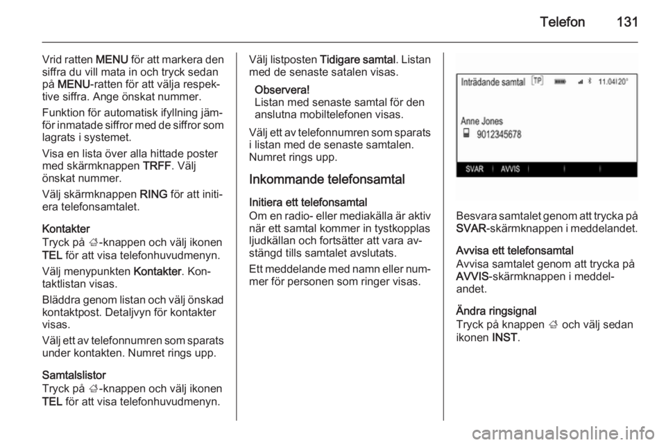 OPEL INSIGNIA 2015 Handbok för infotainmentsystem Telefon131
Vrid ratten MENU för att markera den
siffra du vill mata in och tryck sedan
på MENU -ratten för att välja respek‐
tive siffra. Ange önskat nummer.
Funktion för automatisk ifyllning OPEL INSIGNIA 2015 Handbok för infotainmentsystem Telefon131
Vrid ratten MENU för att markera den
siffra du vill mata in och tryck sedan
på MENU -ratten för att välja respek‐
tive siffra. Ange önskat nummer.
Funktion för automatisk ifyllning