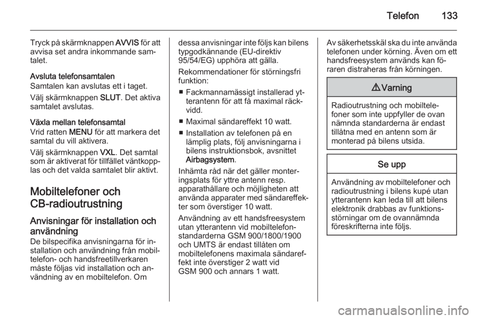 OPEL INSIGNIA 2015  Handbok för infotainmentsystem Telefon133
Tryck på skärmknappen AVVIS för att
avvisa set andra inkommande sam‐
talet.
Avsluta telefonsamtalen
Samtalen kan avslutas ett i taget.
Välj skärmknappen  SLUT. Det aktiva
samtalet av