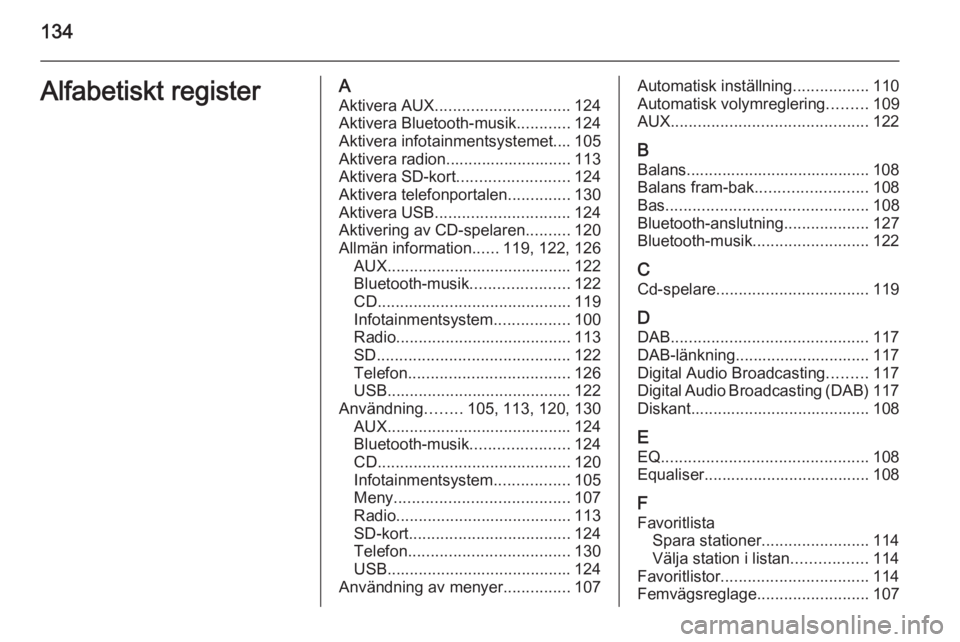 OPEL INSIGNIA 2015  Handbok för infotainmentsystem 134Alfabetiskt registerAAktivera AUX .............................. 124
Aktivera Bluetooth-musik ............124
Aktivera infotainmentsystemet.... 105
Aktivera radion............................ 113
A OPEL INSIGNIA 2015  Handbok för infotainmentsystem 134Alfabetiskt registerAAktivera AUX .............................. 124
Aktivera Bluetooth-musik ............124
Aktivera infotainmentsystemet.... 105
Aktivera radion............................ 113
A