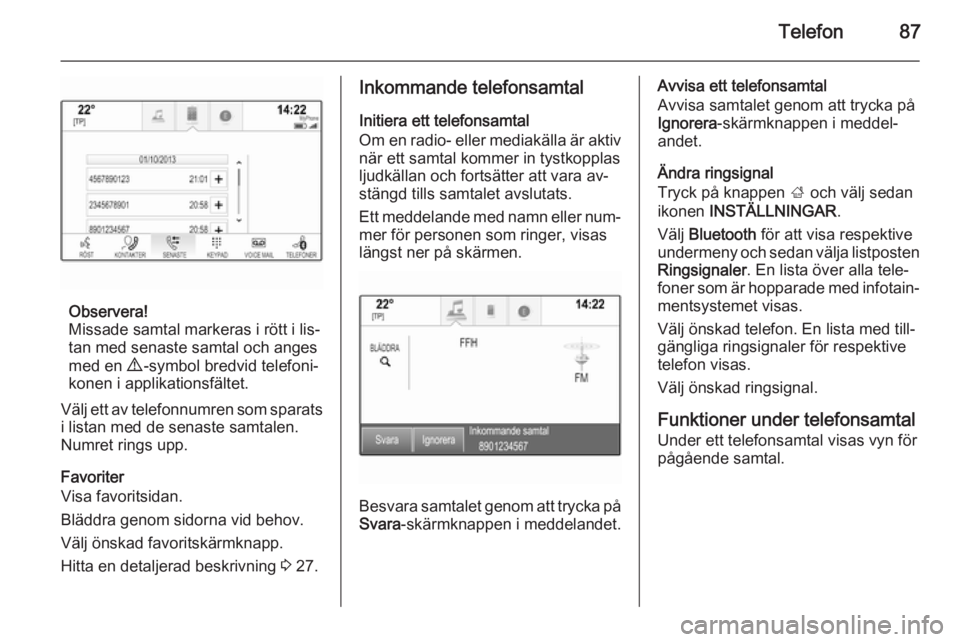 OPEL INSIGNIA 2015  Handbok för infotainmentsystem Telefon87
Observera!
Missade samtal markeras i rött i lis‐
tan med senaste samtal och anges
med en  9 -symbol bredvid telefoni‐
konen i applikationsfältet.
Välj ett av telefonnumren som sparats