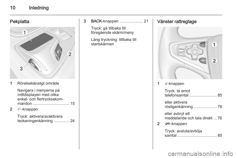 OPEL INSIGNIA 2015  Handbok för infotainmentsystem 10Inledning
Pekplatta
1Rörelsekänsligt område
Navigera i menyerna på
mittdisplayen med olika
enkel- och flertrycksskom‐
mandon ................................. 15
2 h-knappen
Tryck: aktivera/av