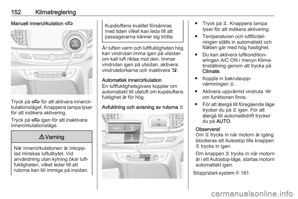 OPEL INSIGNIA BREAK 2017.75  Instruktionsbok 152KlimatregleringManuell innercirkulation 4
Tryck på 4 för att aktivera innercir‐
kulationsläget. Knappens lampa lyser för att indikera aktivering.
Tryck på  4 igen för att inaktivera
innerci