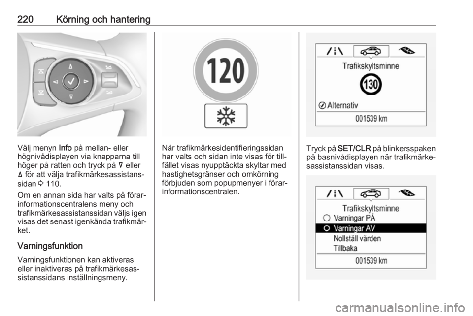 OPEL INSIGNIA BREAK 2017.75  Instruktionsbok 220Körning och hantering
Välj menyn Info på mellan- eller
högnivådisplayen via knapparna till höger på ratten och tryck på  å eller
ä  för att välja trafikmärkesassistans‐
sidan  3 110.