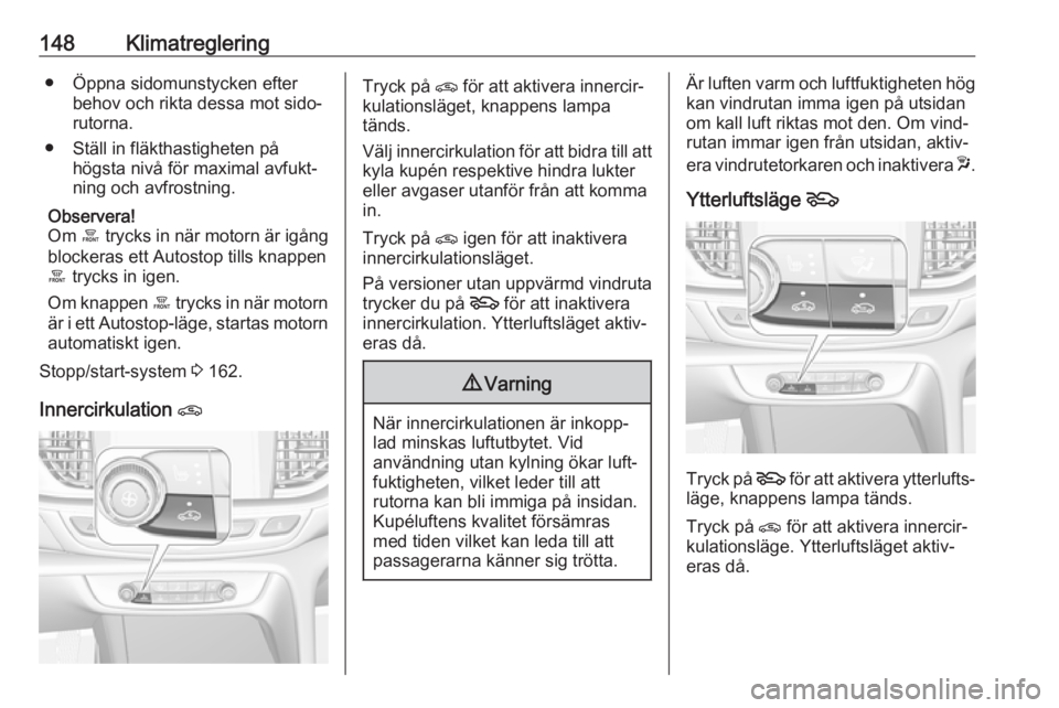 OPEL INSIGNIA BREAK 2018  Instruktionsbok 148Klimatreglering● Öppna sidomunstycken efterbehov och rikta dessa mot sido‐rutorna.
● Ställ in fläkthastigheten på högsta nivå för maximal avfukt‐
ning och avfrostning.
Observera!
Om 