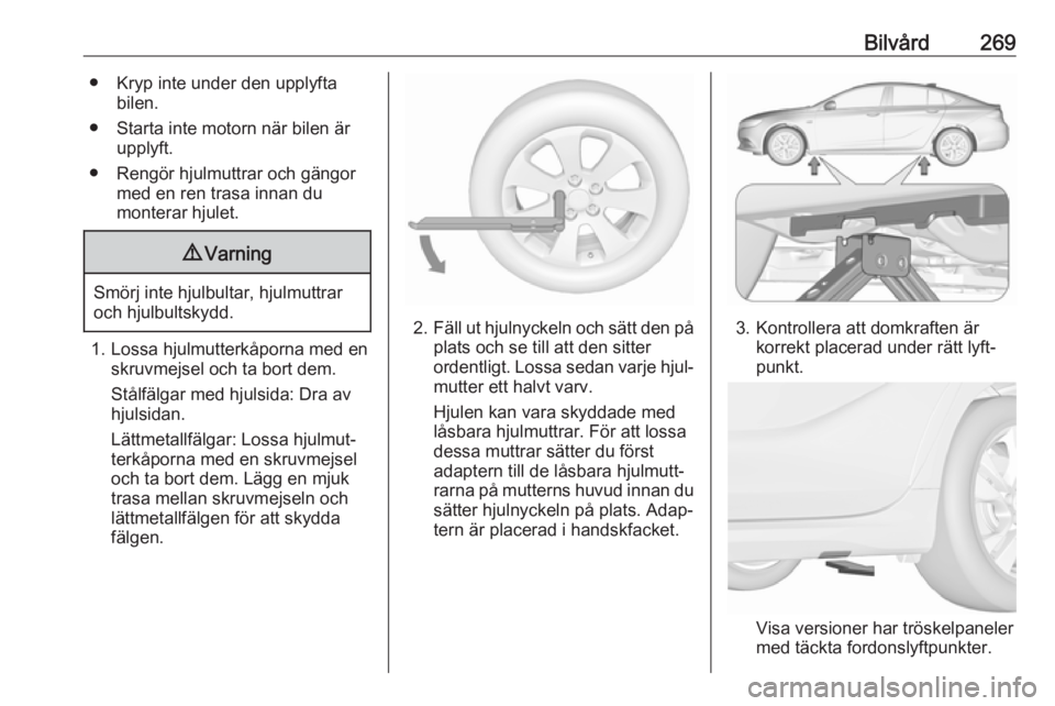 OPEL INSIGNIA BREAK 2018  Instruktionsbok Bilvård269● Kryp inte under den upplyftabilen.
● Starta inte motorn när bilen är upplyft.
● Rengör hjulmuttrar och gängor med en ren trasa innan du
monterar hjulet.9 Varning
Smörj inte hju