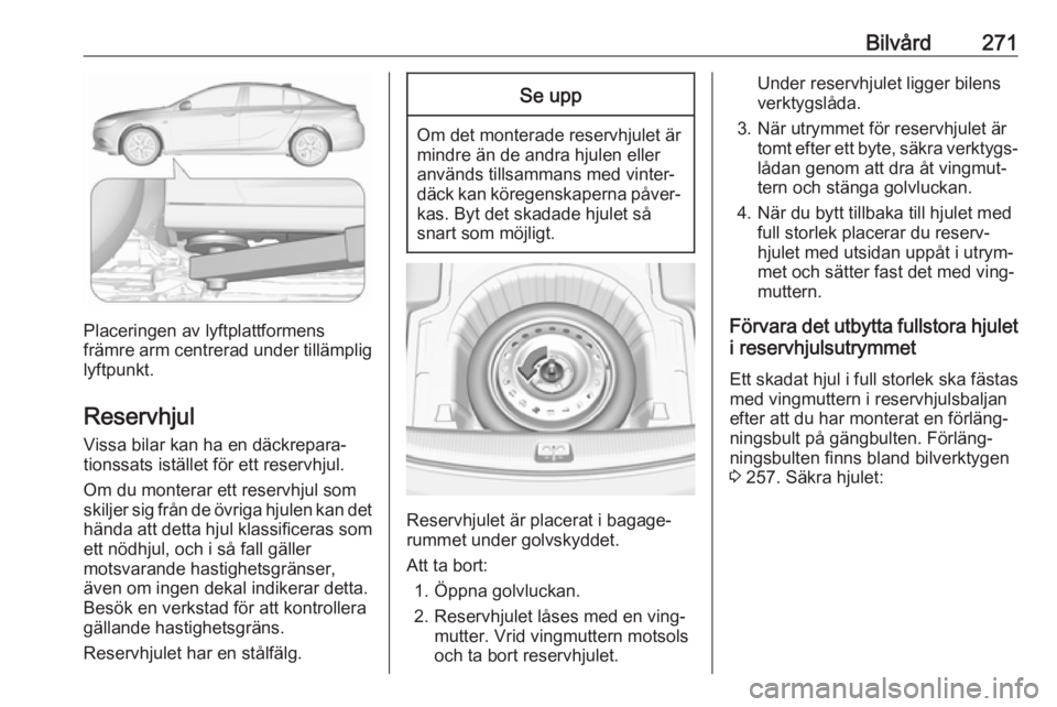 OPEL INSIGNIA BREAK 2018  Instruktionsbok Bilvård271
Placeringen av lyftplattformens
främre arm centrerad under tillämplig
lyftpunkt.
Reservhjul
Vissa bilar kan ha en däckrepara‐
tionssats istället för ett reservhjul.
Om du monterar e