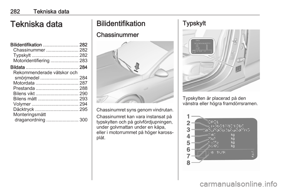 OPEL INSIGNIA BREAK 2018  Instruktionsbok 282Tekniska dataTekniska dataBilidentifikation........................... 282
Chassinummer ........................ 282
Typskylt ................................... 282
Motoridentifiering ............