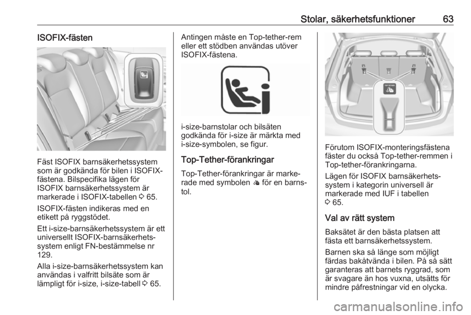 OPEL INSIGNIA BREAK 2018  Instruktionsbok Stolar, säkerhetsfunktioner63ISOFIX-fästen
Fäst ISOFIX barnsäkerhetssystem
som är godkända för bilen i ISOFIX-
fästena. Bilspecifika lägen för
ISOFIX barnsäkerhetssystem är
markerade i ISO