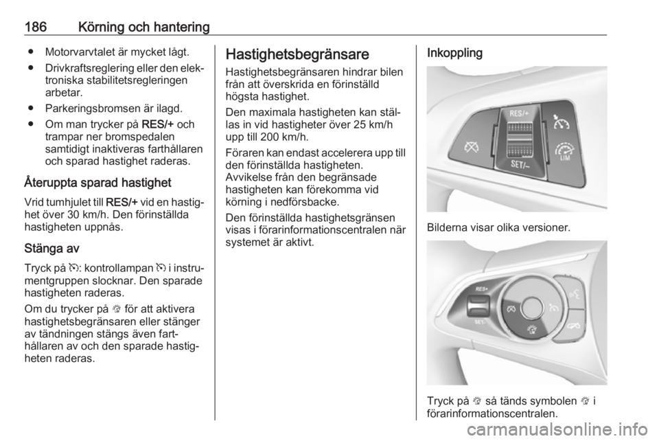 OPEL INSIGNIA BREAK 2018.5  Instruktionsbok 186Körning och hantering● Motorvarvtalet är mycket lågt.
● Drivkraftsreglering eller den elek‐
troniska stabilitetsregleringen
arbetar.
● Parkeringsbromsen är ilagd. ● Om man trycker på