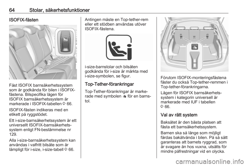 OPEL INSIGNIA BREAK 2018.5  Instruktionsbok 64Stolar, säkerhetsfunktionerISOFIX-fästen
Fäst ISOFIX barnsäkerhetssystem
som är godkända för bilen i ISOFIX-
fästena. Bilspecifika lägen för
ISOFIX barnsäkerhetssystem är
markerade i ISO