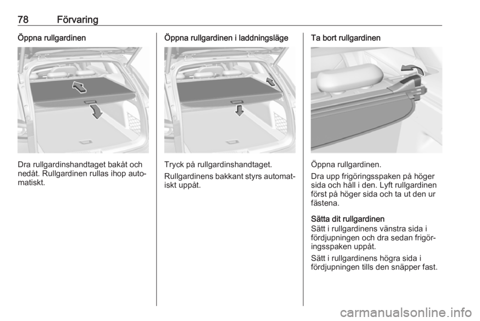 OPEL INSIGNIA BREAK 2018.5  Instruktionsbok 78FörvaringÖppna rullgardinen
Dra rullgardinshandtaget bakåt och
nedåt. Rullgardinen rullas ihop auto‐
matiskt.
Öppna rullgardinen i laddningsläge
Tryck på rullgardinshandtaget.
Rullgardinens