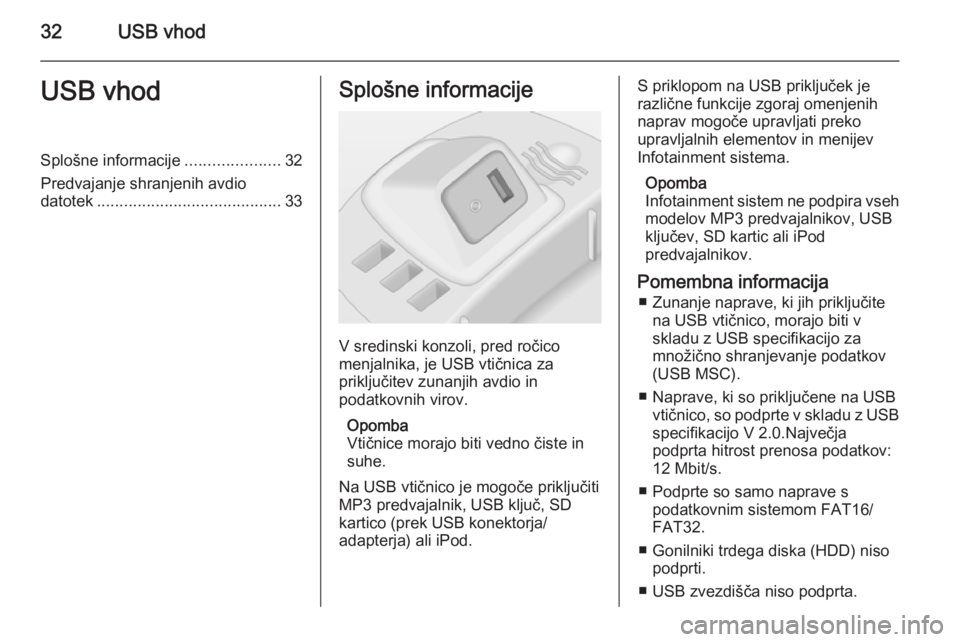 OPEL CORSA 2014.5  Uporabniški priročnik 32USB vhodUSB vhodSplošne informacije.....................32
Predvajanje shranjenih avdio datotek ......................................... 33Splošne informacije
V sredinski konzoli, pred ročico
me