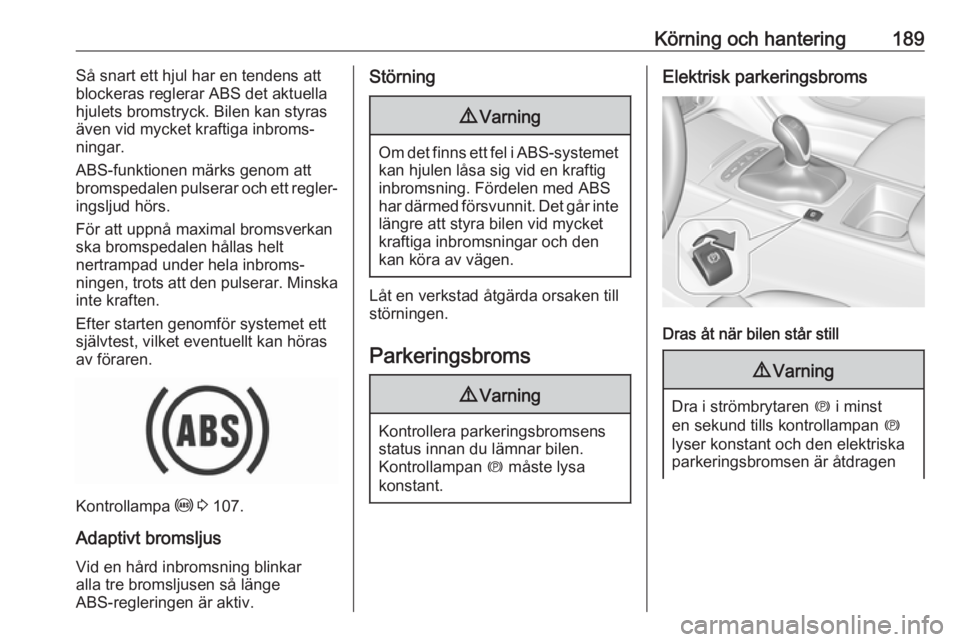 OPEL INSIGNIA BREAK 2019 Instruktionsbok Körning och hantering189Så snart ett hjul har en tendens att
blockeras reglerar ABS det aktuella hjulets bromstryck. Bilen kan styras
även vid mycket kraftiga inbroms‐ ningar.
ABS-funktionen mär OPEL INSIGNIA BREAK 2019 Instruktionsbok Körning och hantering189Så snart ett hjul har en tendens att
blockeras reglerar ABS det aktuella hjulets bromstryck. Bilen kan styras
även vid mycket kraftiga inbroms‐ ningar.
ABS-funktionen mär