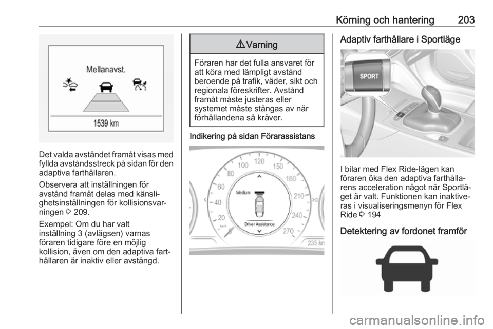 OPEL INSIGNIA BREAK 2019  Instruktionsbok Körning och hantering203
Det valda avståndet framåt visas med
fyllda avståndsstreck på sidan för den adaptiva farthållaren.
Observera att inställningen för
avstånd framåt delas med känsli