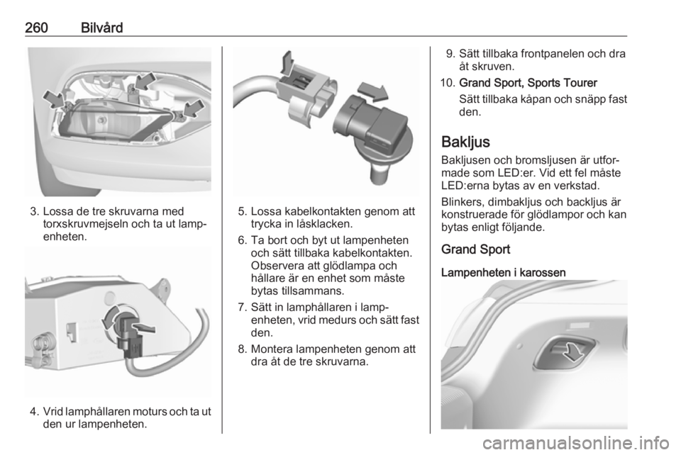OPEL INSIGNIA BREAK 2019  Instruktionsbok 260Bilvård
3. Lossa de tre skruvarna medtorxskruvmejseln och ta ut lamp‐
enheten.
4. Vrid lamphållaren moturs och ta ut
den ur lampenheten.
5. Lossa kabelkontakten genom att trycka in låsklacken.