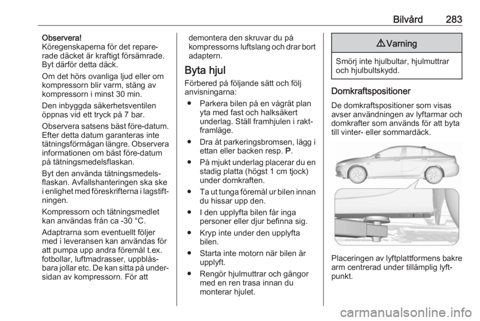 OPEL INSIGNIA BREAK 2019 Instruktionsbok Bilvård283Observera!
Köregenskaperna för det repare‐
rade däcket är kraftigt försämrade.
Byt därför detta däck.
Om det hörs ovanliga ljud eller om
kompressorn blir varm, stäng av
kompres OPEL INSIGNIA BREAK 2019 Instruktionsbok Bilvård283Observera!
Köregenskaperna för det repare‐
rade däcket är kraftigt försämrade.
Byt därför detta däck.
Om det hörs ovanliga ljud eller om
kompressorn blir varm, stäng av
kompres