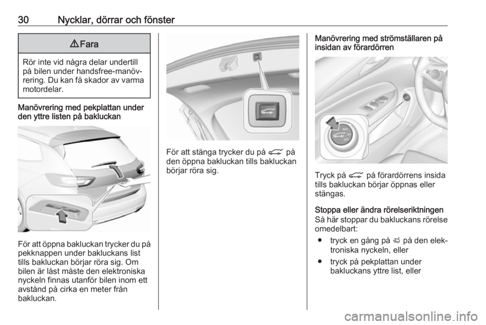 OPEL INSIGNIA BREAK 2019  Instruktionsbok 30Nycklar, dörrar och fönster9Fara
Rör inte vid några delar undertill
på bilen under handsfree-manöv‐ rering. Du kan få skador av varma motordelar.
Manövrering med pekplattan under
den yttre