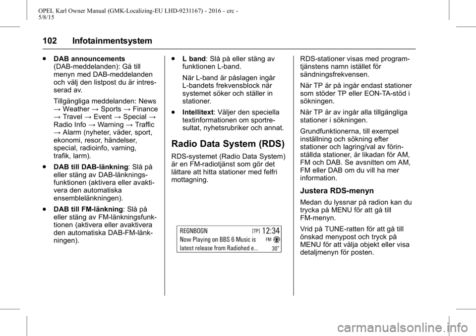 OPEL KARL 2015.75  Instruktionsbok OPEL Karl Owner Manual (GMK-Localizing-EU LHD-9231167) - 2016 - crc -
5/8/15
102 Infotainmentsystem
.DAB announcements
(DAB-meddelanden): Gå till
menyn med DAB-meddelanden
och välj den listpost du 