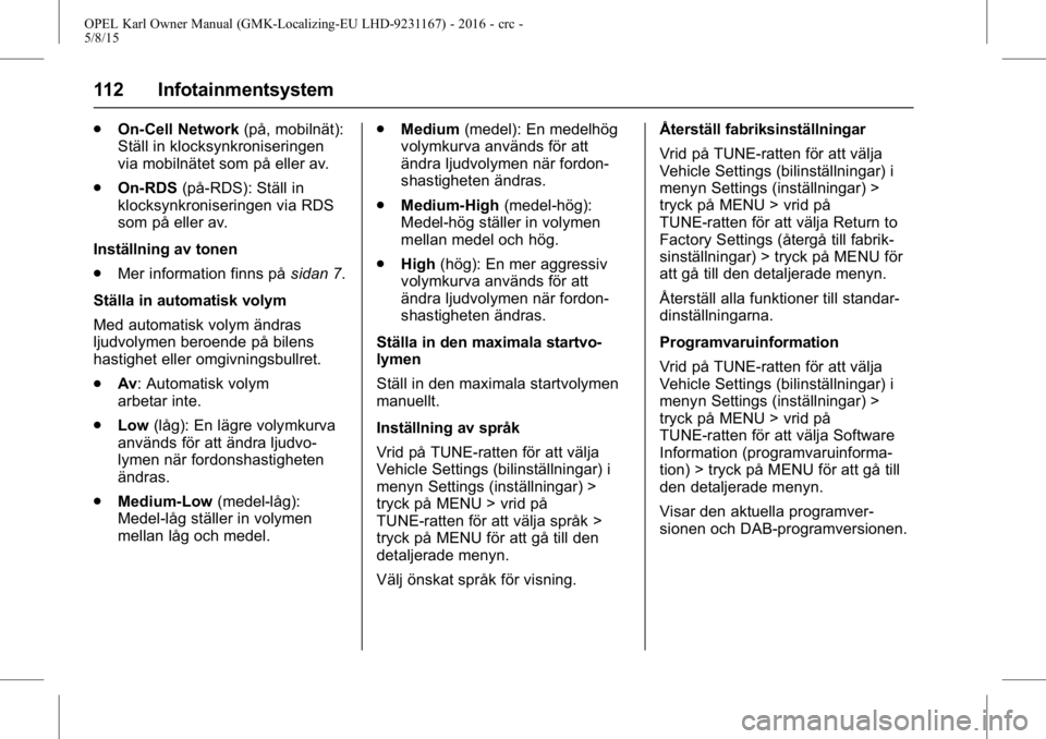 OPEL KARL 2015.75  Instruktionsbok OPEL Karl Owner Manual (GMK-Localizing-EU LHD-9231167) - 2016 - crc -
5/8/15
112 Infotainmentsystem
.On-Cell Network (på, mobilnät):
Ställ in klocksynkroniseringen
via mobilnätet som på eller av.