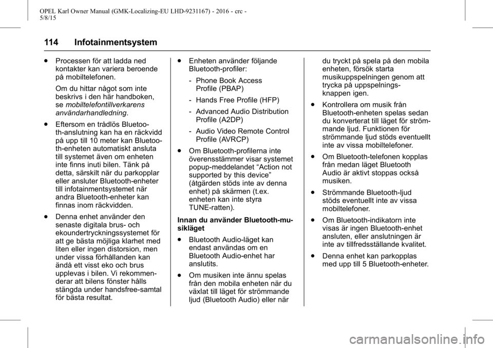 OPEL KARL 2015.75  Instruktionsbok OPEL Karl Owner Manual (GMK-Localizing-EU LHD-9231167) - 2016 - crc -
5/8/15
114 Infotainmentsystem
.Processen för att ladda ned
kontakter kan variera beroende
på mobiltelefonen.
Om du hittar något
