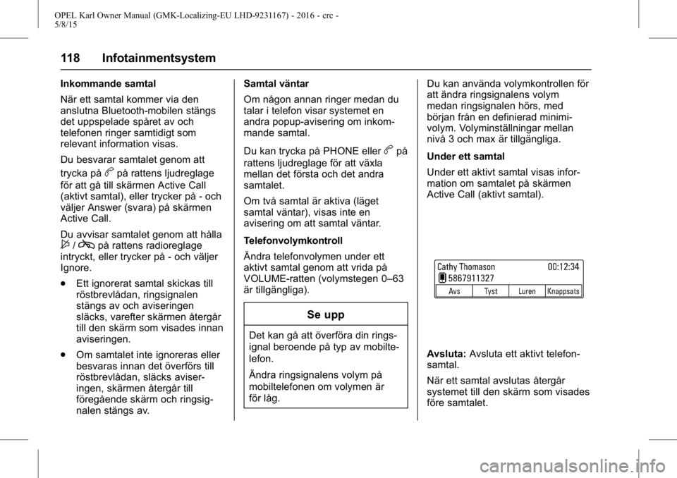 OPEL KARL 2015.75  Instruktionsbok OPEL Karl Owner Manual (GMK-Localizing-EU LHD-9231167) - 2016 - crc -
5/8/15
118 Infotainmentsystem
Inkommande samtal
När ett samtal kommer via den
anslutna Bluetooth-mobilen stängs
det uppspelade s