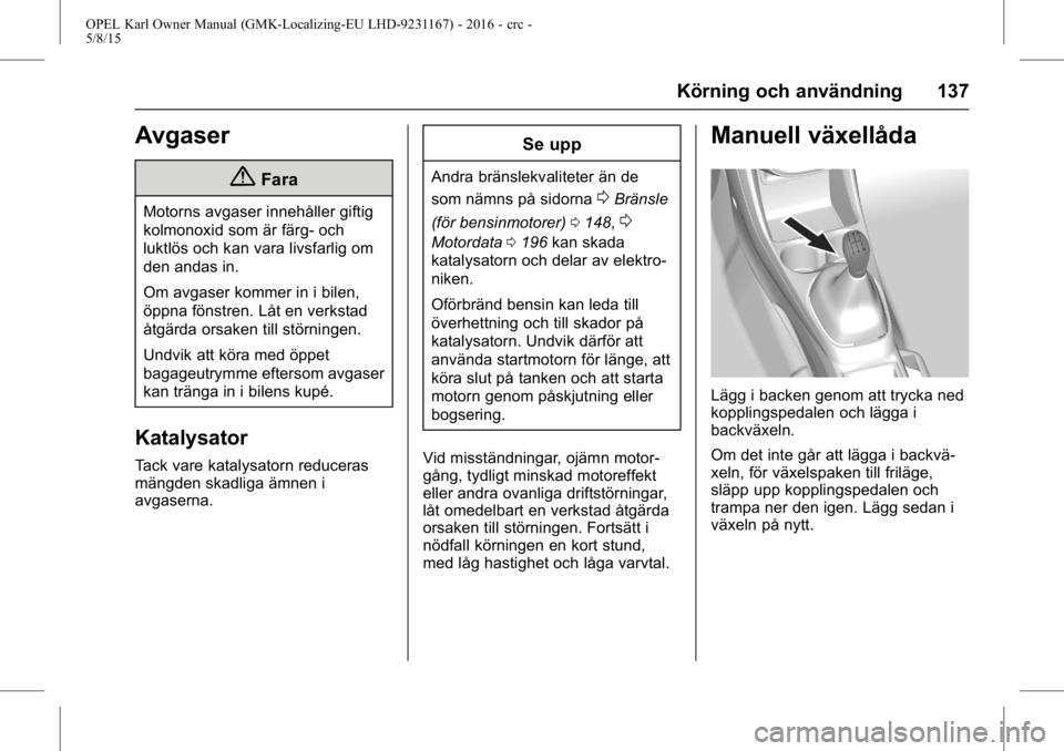 OPEL KARL 2015.75 Instruktionsbok OPEL Karl Owner Manual (GMK-Localizing-EU LHD-9231167) - 2016 - crc -
5/8/15
Körning och användning 137
Avgaser
{Fara
Motorns avgaser innehåller giftig
kolmonoxid som är färg- och
luktlös och ka OPEL KARL 2015.75 Instruktionsbok OPEL Karl Owner Manual (GMK-Localizing-EU LHD-9231167) - 2016 - crc -
5/8/15
Körning och användning 137
Avgaser
{Fara
Motorns avgaser innehåller giftig
kolmonoxid som är färg- och
luktlös och ka