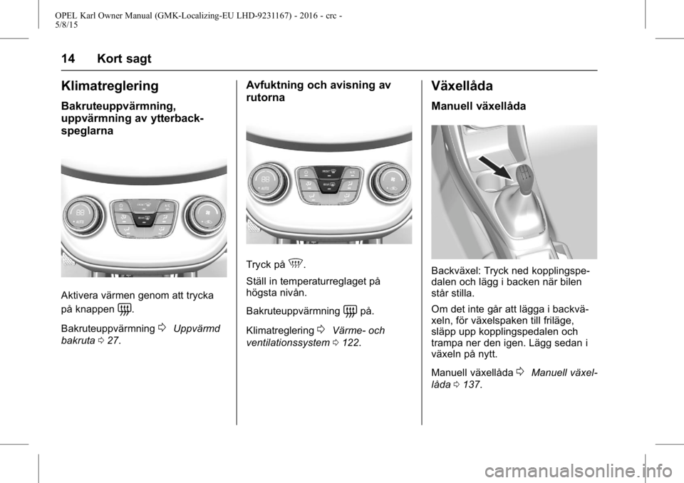 OPEL KARL 2015.75  Instruktionsbok OPEL Karl Owner Manual (GMK-Localizing-EU LHD-9231167) - 2016 - crc -
5/8/15
14 Kort sagt
Klimatreglering
Bakruteuppvärmning,
uppvärmning av ytterback-
speglarna
Aktivera värmen genom att trycka
p