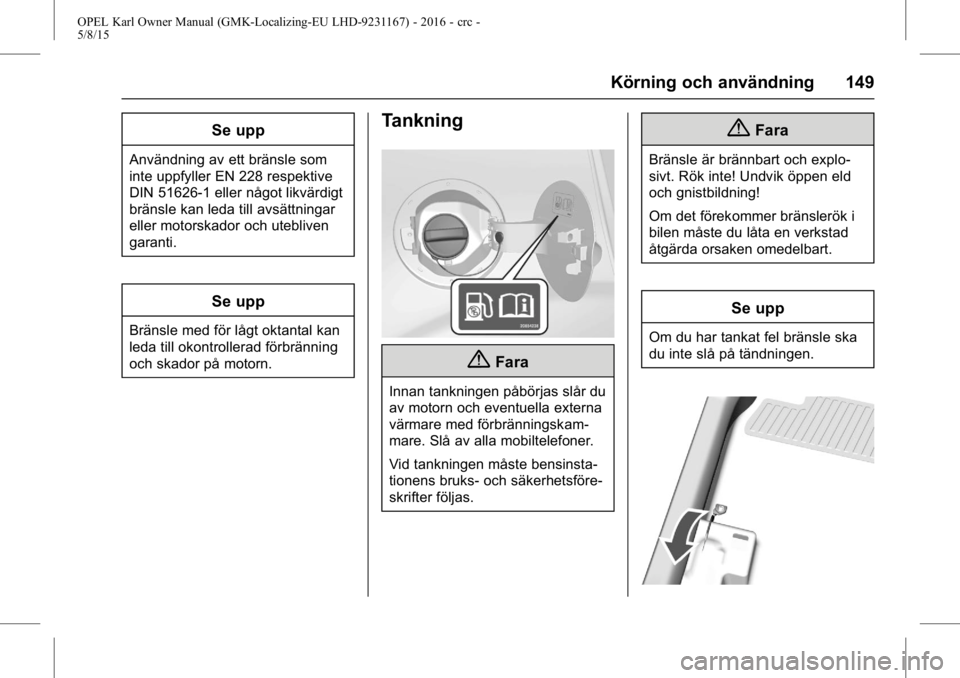 OPEL KARL 2015.75  Instruktionsbok OPEL Karl Owner Manual (GMK-Localizing-EU LHD-9231167) - 2016 - crc -
5/8/15
Körning och användning 149
Se upp
Användning av ett bränsle som
inte uppfyller EN 228 respektive
DIN 51626-1 eller någ