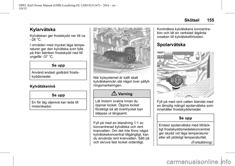 OPEL KARL 2015.75  Instruktionsbok OPEL Karl Owner Manual (GMK-Localizing-EU LHD-9231167) - 2016 - crc -
5/8/15
Skötsel 155
Kylarvätska
Kylvätskan ger frostskydd ner till ca
–28 °C.
I områden med mycket låga tempe-
raturer ger 