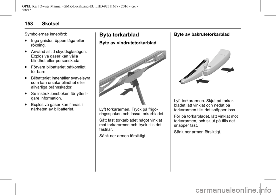 OPEL KARL 2015.75  Instruktionsbok OPEL Karl Owner Manual (GMK-Localizing-EU LHD-9231167) - 2016 - crc -
5/8/15
158 Skötsel
Symbolernas innebörd:
.Inga gnistor, öppen låga eller
rökning.
. Använd alltid skyddsglasögon.
Explosiva