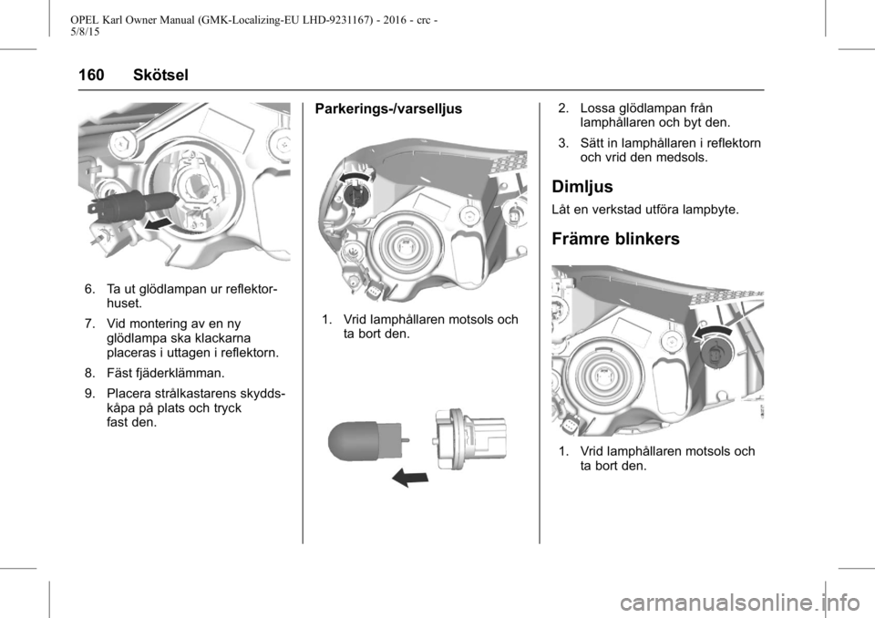 OPEL KARL 2015.75  Instruktionsbok OPEL Karl Owner Manual (GMK-Localizing-EU LHD-9231167) - 2016 - crc -
5/8/15
160 Skötsel
6. Ta ut glödlampan ur reflektor-huset.
7. Vid montering av en ny glödlampa ska klackarna
placeras i uttagen
