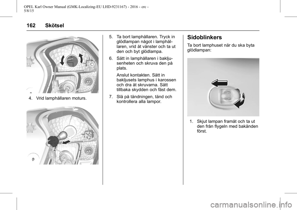 OPEL KARL 2015.75  Instruktionsbok OPEL Karl Owner Manual (GMK-Localizing-EU LHD-9231167) - 2016 - crc -
5/8/15
162 Skötsel
4. Vrid lamphållaren moturs.
5. Ta bort lamphållaren. Tryck inglödlampan något i lamphål-
laren, vrid åt