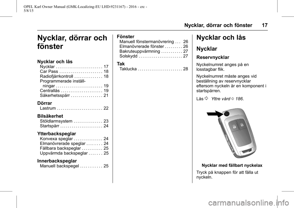 OPEL KARL 2015.75  Instruktionsbok OPEL Karl Owner Manual (GMK-Localizing-EU LHD-9231167) - 2016 - crc -
5/8/15
Nycklar, dörrar och fönster 17
Nycklar, dörrar och
fönster
Nycklar och lås
Nycklar . . . . . . . . . . . . . . . . . .