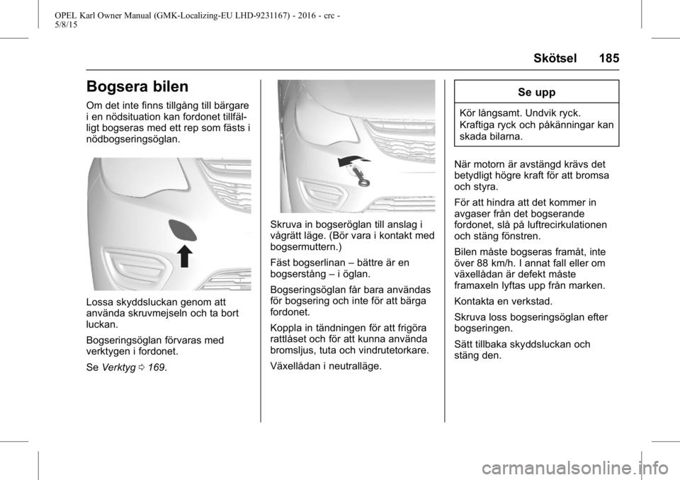 OPEL KARL 2015.75  Instruktionsbok OPEL Karl Owner Manual (GMK-Localizing-EU LHD-9231167) - 2016 - crc -
5/8/15
Skötsel 185
Bogsera bilen
Om det inte finns tillgång till bärgare
i en nödsituation kan fordonet tillfäl-
ligt bogsera