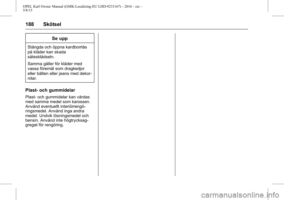OPEL KARL 2015.75  Instruktionsbok OPEL Karl Owner Manual (GMK-Localizing-EU LHD-9231167) - 2016 - crc -
5/8/15
188 Skötsel
Se upp
Stängda och öppna kardborrlås
på kläder kan skada
sätesklädseln.
Samma gäller för kläder med
