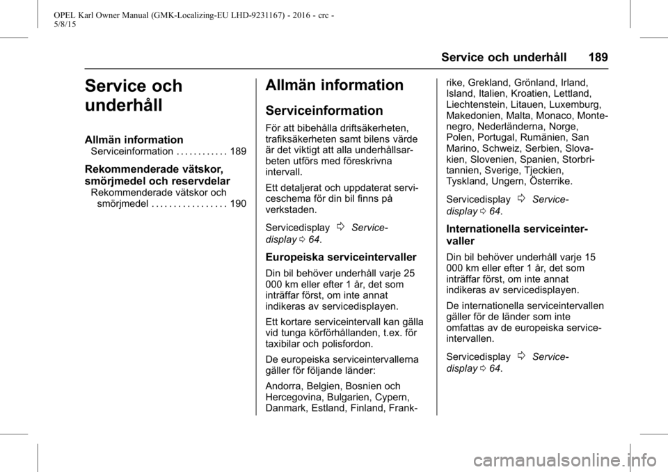 OPEL KARL 2015.75  Instruktionsbok OPEL Karl Owner Manual (GMK-Localizing-EU LHD-9231167) - 2016 - crc -
5/8/15
Service och underhåll 189
Service och
underhåll
Allmän information
Serviceinformation . . . . . . . . . . . . 189
Rekomm