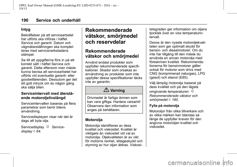 OPEL KARL 2015.75  Instruktionsbok OPEL Karl Owner Manual (GMK-Localizing-EU LHD-9231167) - 2016 - crc -
5/8/15
190 Service och underhåll
Intyg
Bekräftelser på att servicearbetet
har utförts ska införas i häftet
Service och garan