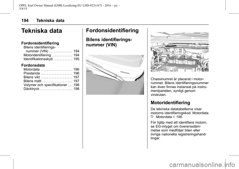OPEL KARL 2015.75  Instruktionsbok OPEL Karl Owner Manual (GMK-Localizing-EU LHD-9231167) - 2016 - crc -
5/8/15
194 Tekniska data
Tekniska data
Fordonsidentifiering
Bilens identifierings-nummer (VIN) . . . . . . . . . . . . . . . 194
M
