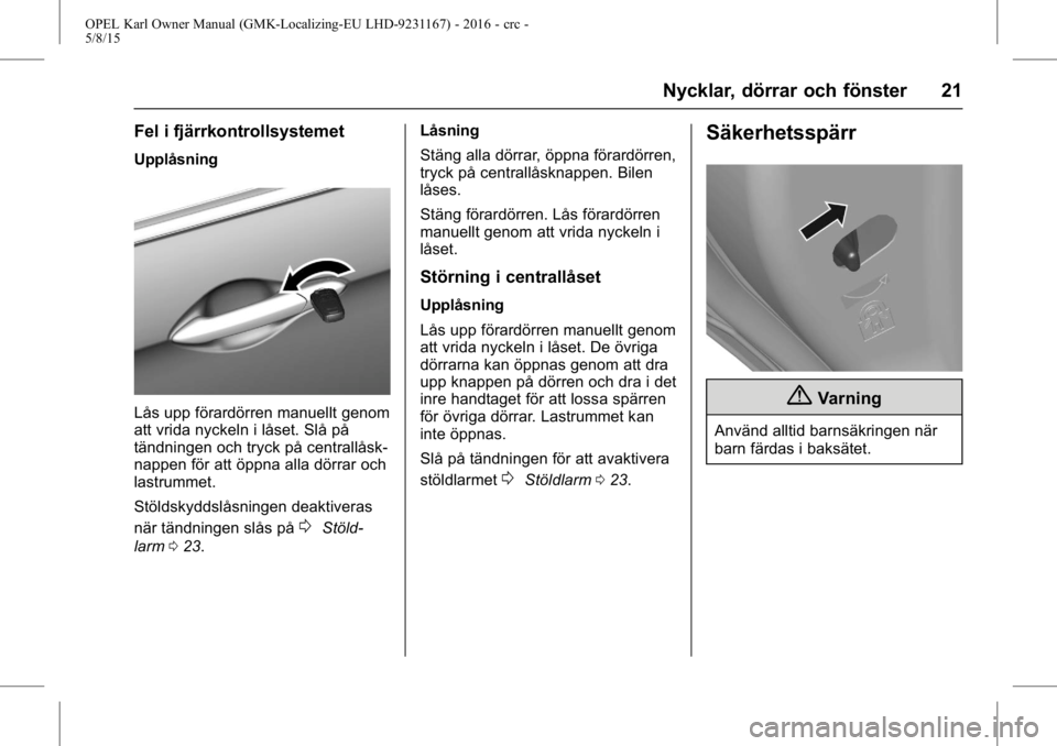 OPEL KARL 2015.75  Instruktionsbok OPEL Karl Owner Manual (GMK-Localizing-EU LHD-9231167) - 2016 - crc -
5/8/15
Nycklar, dörrar och fönster 21
Fel i fjärrkontrollsystemet
Upplåsning
Lås upp förardörren manuellt genom
att vrida n