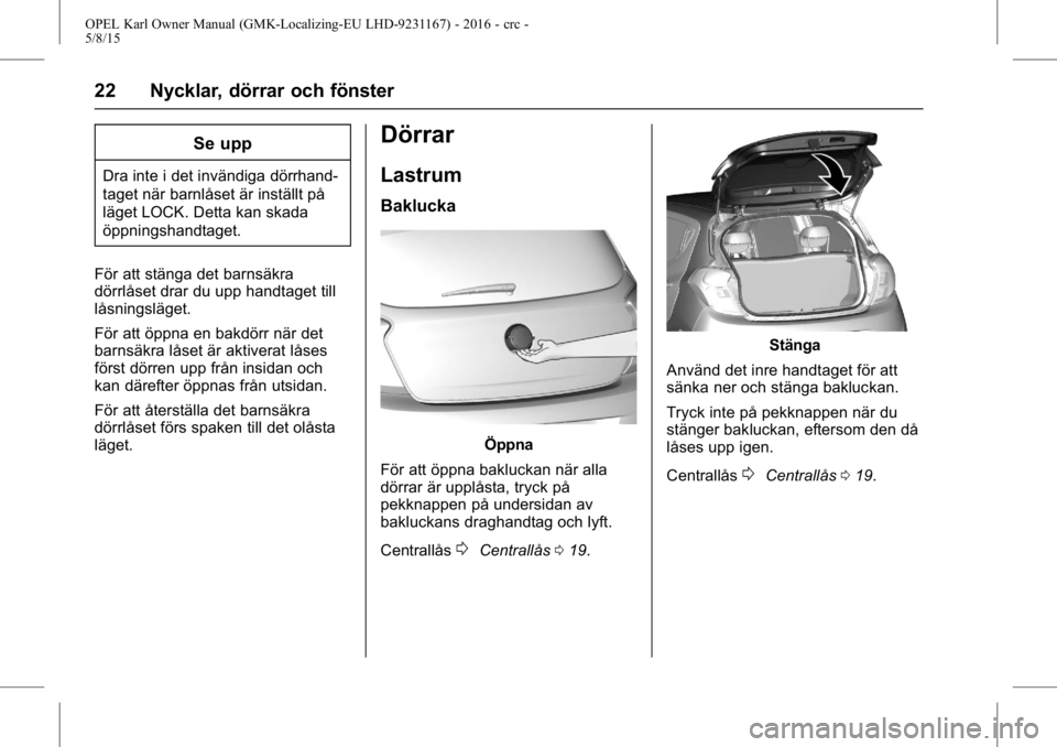 OPEL KARL 2015.75  Instruktionsbok OPEL Karl Owner Manual (GMK-Localizing-EU LHD-9231167) - 2016 - crc -
5/8/15
22 Nycklar, dörrar och fönster
Se upp
Dra inte i det invändiga dörrhand-
taget när barnlåset är inställt på
läget