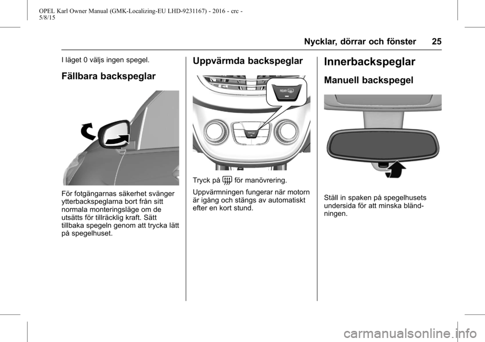 OPEL KARL 2015.75  Instruktionsbok OPEL Karl Owner Manual (GMK-Localizing-EU LHD-9231167) - 2016 - crc -
5/8/15
Nycklar, dörrar och fönster 25
I läget 0 väljs ingen spegel.
Fällbara backspeglar
För fotgängarnas säkerhet svänge