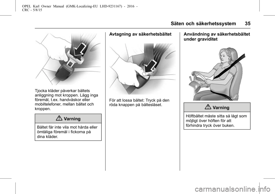 OPEL KARL 2015.75  Instruktionsbok OPEL Karl Owner Manual (GMK-Localizing-EU LHD-9231167) - 2016 -
CRC - 5/8/15
Säten och säkerhetssystem 35
Tjocka kläder påverkar bältets
anliggning mot kroppen. Lägg inga
föremål, t.ex. handv