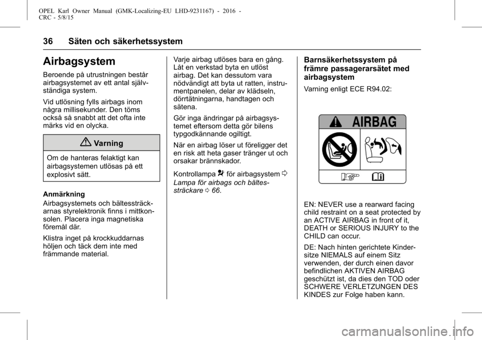 OPEL KARL 2015.75  Instruktionsbok OPEL Karl Owner Manual (GMK-Localizing-EU LHD-9231167) - 2016 -
CRC - 5/8/15
36 Säten och säkerhetssystem
Airbagsystem
Beroende på utrustningen består
airbagsystemet av ett antal själv-
ständiga