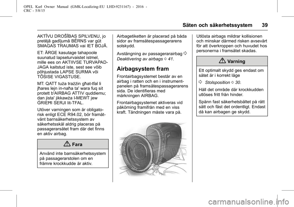OPEL KARL 2015.75  Instruktionsbok OPEL Karl Owner Manual (GMK-Localizing-EU LHD-9231167) - 2016 -
CRC - 5/8/15
Säten och säkerhetssystem 39
AKTĪVU DROŠĪBAS SPILVENU, jo
pretējāgadījumā BĒRNS var gūt
SMAGAS TRAUMAS vai IET B