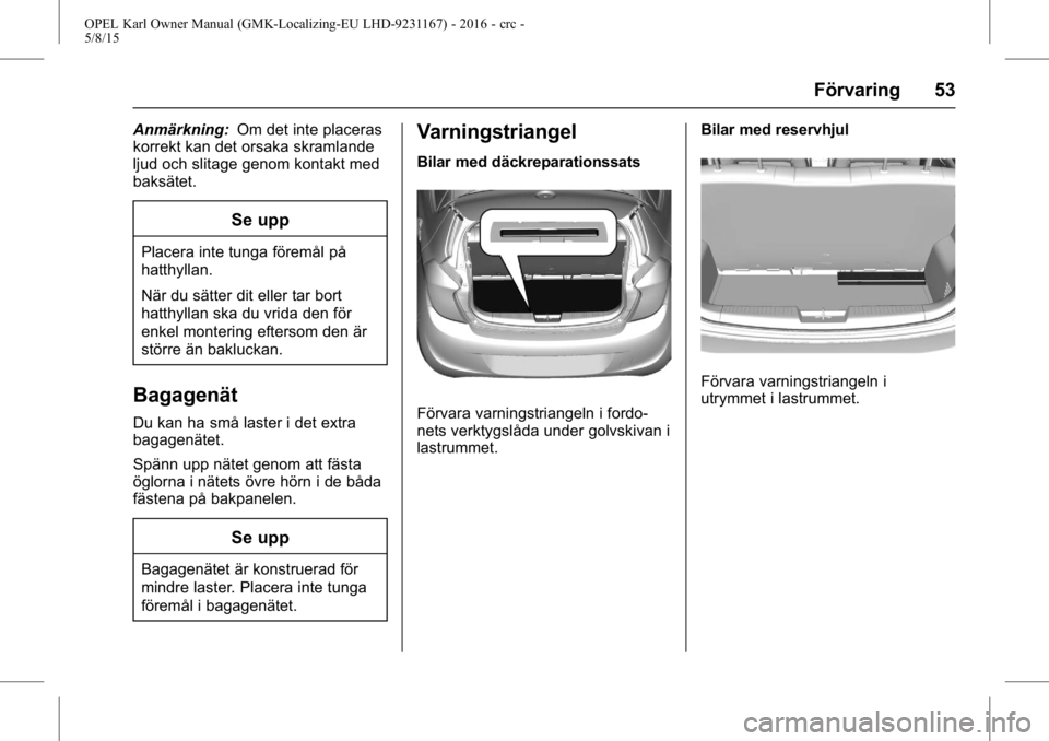 OPEL KARL 2015.75  Instruktionsbok OPEL Karl Owner Manual (GMK-Localizing-EU LHD-9231167) - 2016 - crc -
5/8/15
Förvaring 53
Anmärkning:Om det inte placeras
korrekt kan det orsaka skramlande
ljud och slitage genom kontakt med
baksät