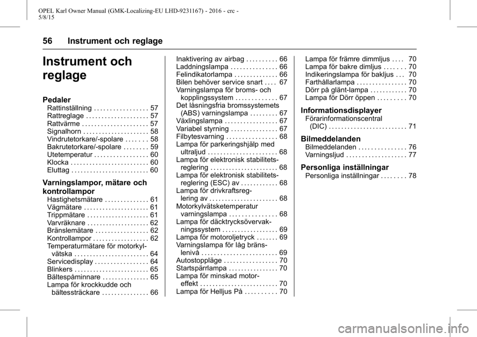 OPEL KARL 2015.75  Instruktionsbok OPEL Karl Owner Manual (GMK-Localizing-EU LHD-9231167) - 2016 - crc -
5/8/15
56 Instrument och reglage
Instrument och
reglage
Pedaler
Rattinställning . . . . . . . . . . . . . . . . . 57
Rattreglage 
