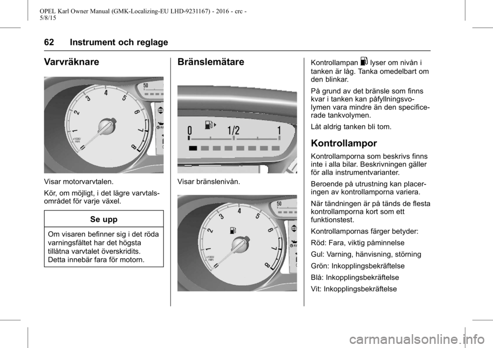 OPEL KARL 2015.75  Instruktionsbok OPEL Karl Owner Manual (GMK-Localizing-EU LHD-9231167) - 2016 - crc -
5/8/15
62 Instrument och reglage
Varvräknare
Visar motorvarvtalen.
Kör, om möjligt, i det lägre varvtals-
området för varje 